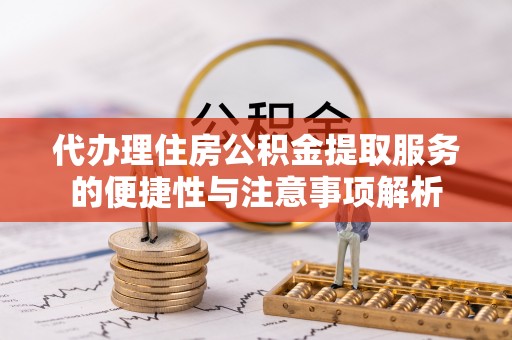 杭锦后旗代办理住房公积金提取服务的便捷性与注意事项解析