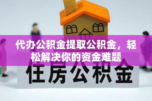 杭锦后旗代办公积金提取公积金，轻松解决你的资金难题