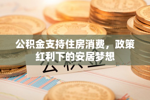 杭锦后旗公积金支持住房消费，政策红利下的安居梦想