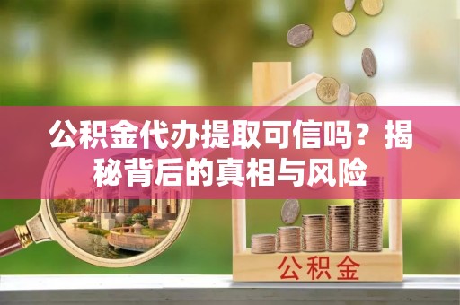 杭锦后旗公积金代办提取可信吗？揭秘背后的真相与风险