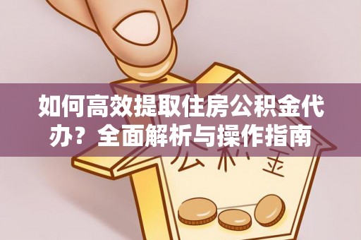 杭锦后旗如何高效提取住房公积金代办？全面解析与操作指南