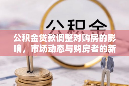 杭锦后旗公积金贷款调整对购房的影响，市场动态与购房者的新选择