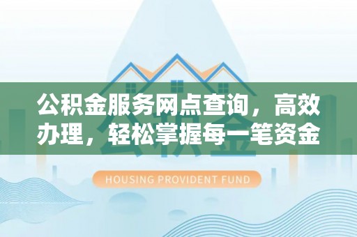 杭锦后旗公积金服务网点查询，高效办理，轻松掌握每一笔资金动态