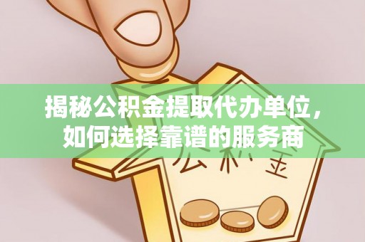 杭锦后旗揭秘公积金提取代办单位，如何选择靠谱的服务商