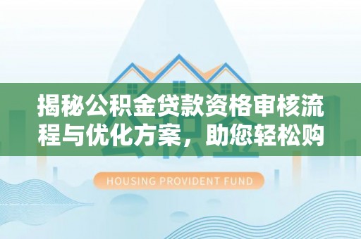 杭锦后旗揭秘公积金贷款资格审核流程与优化方案，助您轻松购房