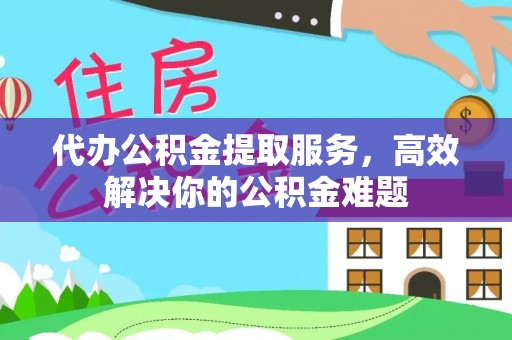 杭锦后旗代办公积金提取服务，高效解决你的公积金难题