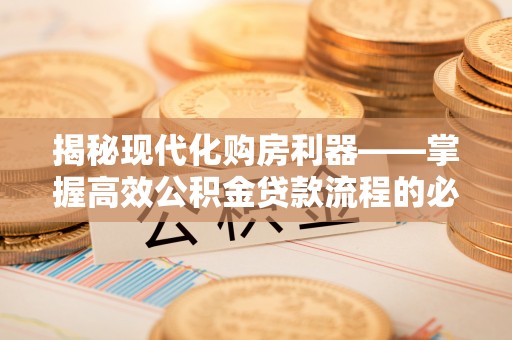 杭锦后旗揭秘现代化购房利器——掌握高效公积金贷款流程的必备指南