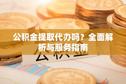杭锦后旗公积金提取代办吗？全面解析与服务指南