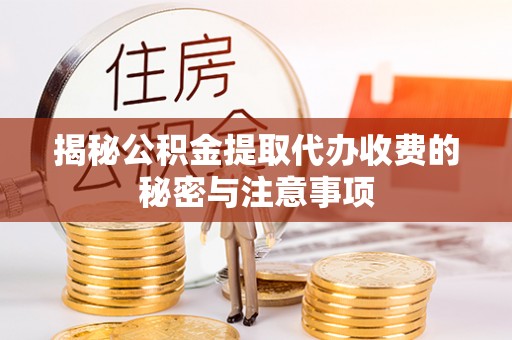 杭锦后旗揭秘公积金提取代办收费的秘密与注意事项
