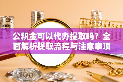 杭锦后旗公积金可以代办提取吗？全面解析提取流程与注意事项