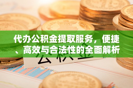 杭锦后旗代办公积金提取服务，便捷、高效与合法性的全面解析