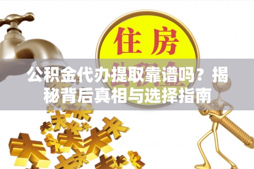 杭锦后旗公积金代办提取靠谱吗？揭秘背后真相与选择指南