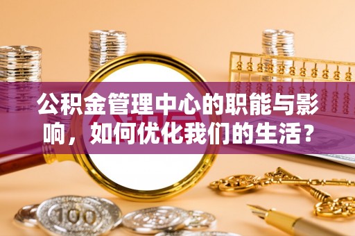 杭锦后旗公积金管理中心的职能与影响，如何优化我们的生活？