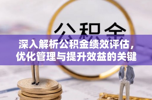 杭锦后旗深入解析公积金绩效评估，优化管理与提升效益的关键路径