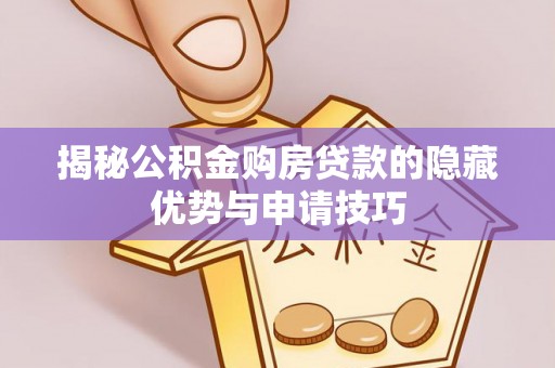 杭锦后旗揭秘公积金购房贷款的隐藏优势与申请技巧