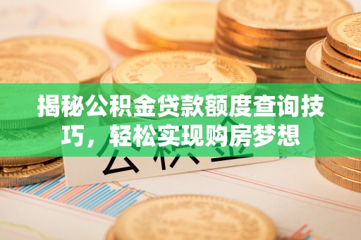 杭锦后旗揭秘公积金贷款额度查询技巧，轻松实现购房梦想