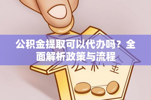 杭锦后旗公积金提取可以代办吗？全面解析政策与流程