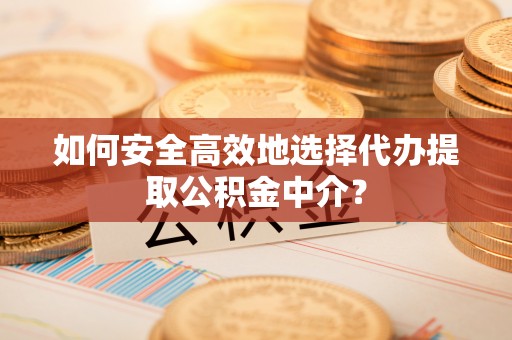 杭锦后旗如何安全高效地选择代办提取公积金中介？