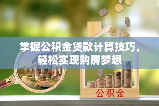杭锦后旗掌握公积金贷款计算技巧，轻松实现购房梦想
