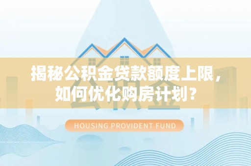 杭锦后旗揭秘公积金贷款额度上限，如何优化购房计划？