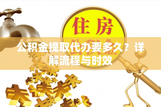 杭锦后旗公积金提取代办要多久？详解流程与时效
