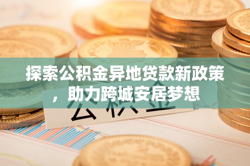 杭锦后旗探索公积金异地贷款新政策，助力跨城安居梦想