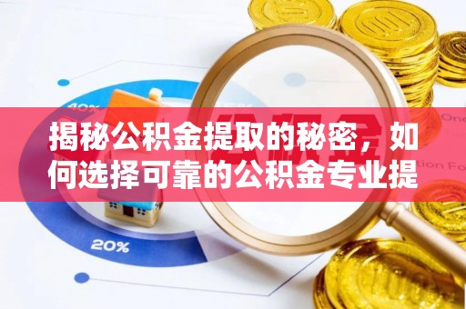 杭锦后旗揭秘公积金提取的秘密，如何选择可靠的公积金专业提取代办服务