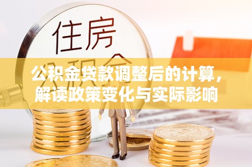 杭锦后旗公积金贷款调整后的计算，解读政策变化与实际影响