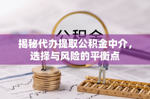 杭锦后旗揭秘代办提取公积金中介，选择与风险的平衡点