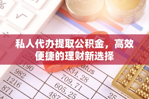 杭锦后旗私人代办提取公积金，高效便捷的理财新选择