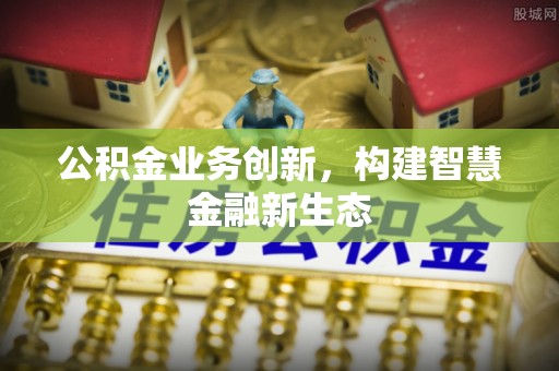 杭锦后旗公积金业务创新，构建智慧金融新生态