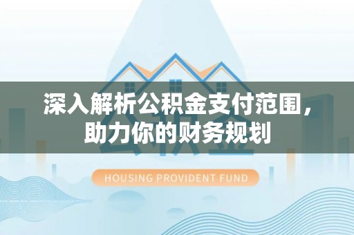 杭锦后旗深入解析公积金支付范围，助力你的财务规划