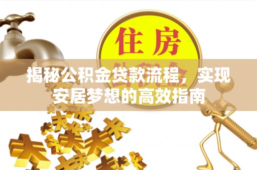 杭锦后旗揭秘公积金贷款流程，实现安居梦想的高效指南