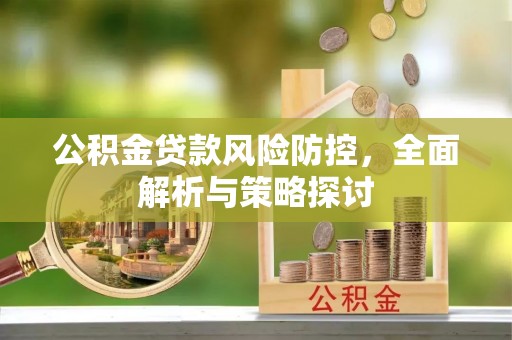 杭锦后旗公积金贷款风险防控，全面解析与策略探讨