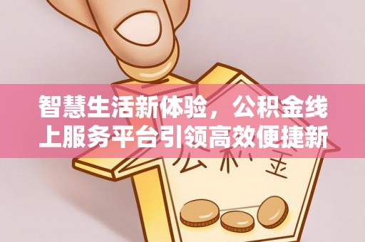 杭锦后旗智慧生活新体验，公积金线上服务平台引领高效便捷新时代