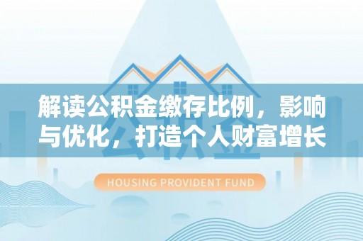 杭锦后旗解读公积金缴存比例，影响与优化，打造个人财富增长新引擎