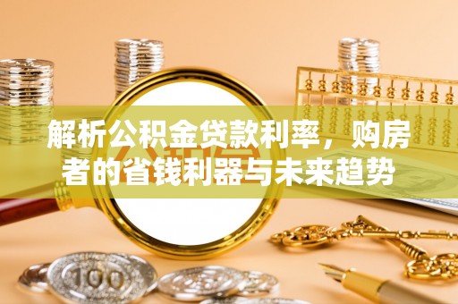 杭锦后旗解析公积金贷款利率，购房者的省钱利器与未来趋势