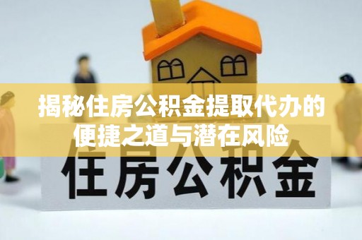 杭锦后旗揭秘住房公积金提取代办的便捷之道与潜在风险