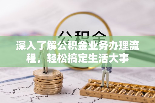 杭锦后旗深入了解公积金业务办理流程，轻松搞定生活大事