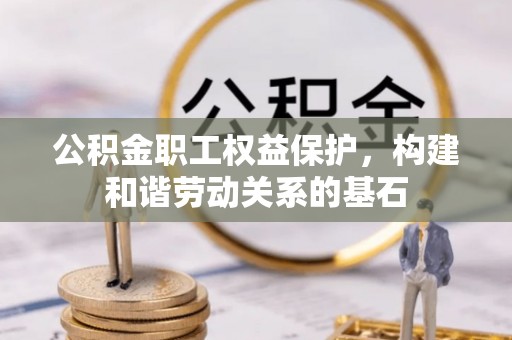 杭锦后旗公积金职工权益保护，构建和谐劳动关系的基石