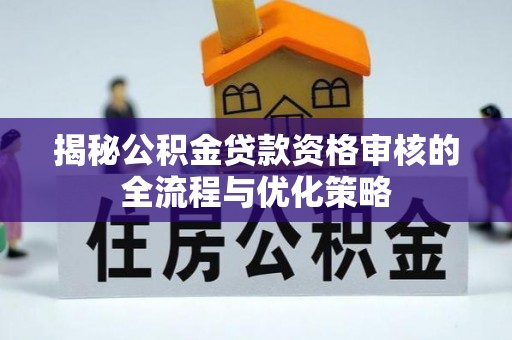 杭锦后旗揭秘公积金贷款资格审核的全流程与优化策略