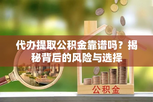 杭锦后旗代办提取公积金靠谱吗？揭秘背后的风险与选择