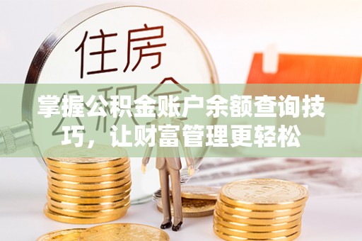 杭锦后旗掌握公积金账户余额查询技巧，让财富管理更轻松