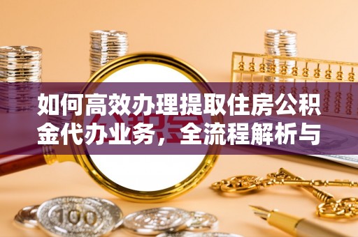 杭锦后旗如何高效办理提取住房公积金代办业务，全流程解析与实用建议