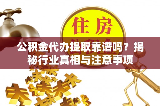 杭锦后旗公积金代办提取靠谱吗？揭秘行业真相与注意事项
