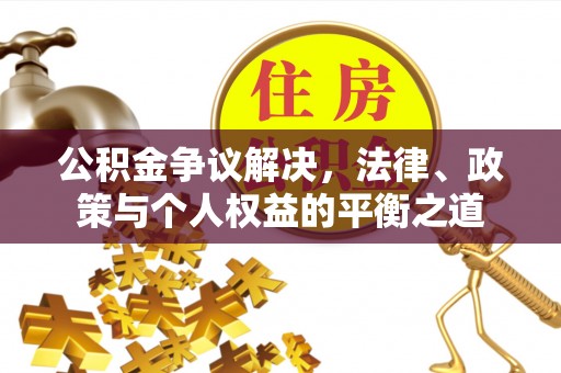 杭锦后旗公积金争议解决，法律、政策与个人权益的平衡之道
