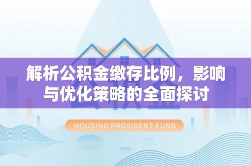 杭锦后旗解析公积金缴存比例，影响与优化策略的全面探讨
