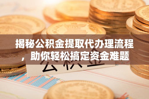 杭锦后旗揭秘公积金提取代办理流程，助你轻松搞定资金难题