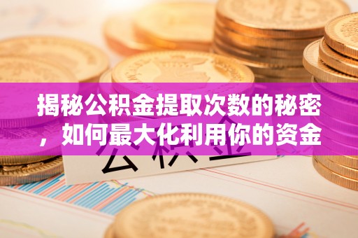 杭锦后旗揭秘公积金提取次数的秘密，如何最大化利用你的资金