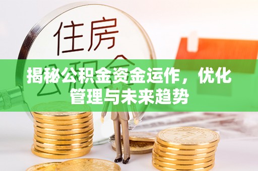 杭锦后旗揭秘公积金资金运作，优化管理与未来趋势